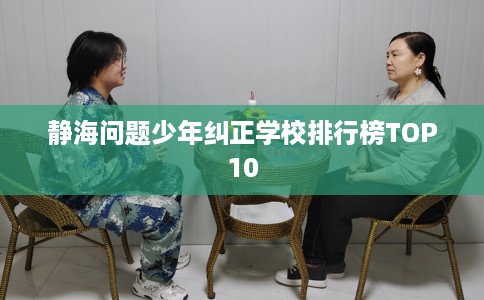 静海问题少年纠正学校排行榜TOP10