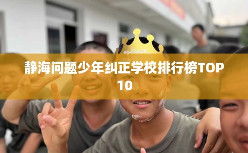 静海问题少年纠正学校排行榜TOP10