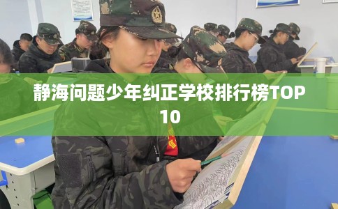 静海问题少年纠正学校排行榜TOP10