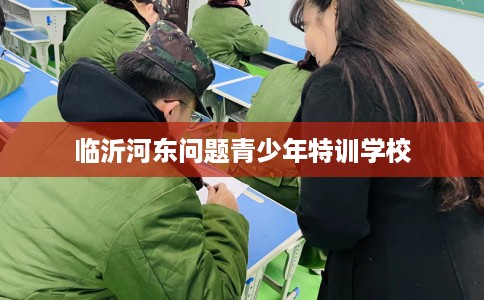 临沂河东问题青少年特训学校