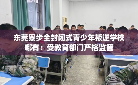 东莞寮步全封闭式青少年叛逆学校哪有：受教育部门严格监管