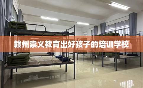 赣州崇义教育出好孩子的培训学校