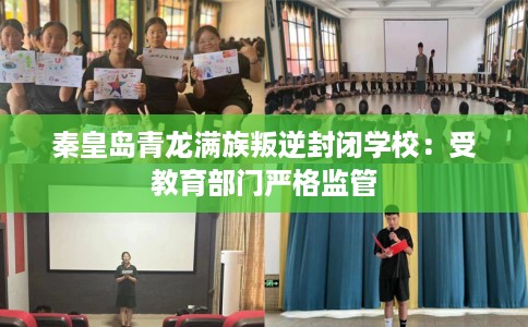 秦皇岛青龙满族叛逆封闭学校：受教育部门严格监管