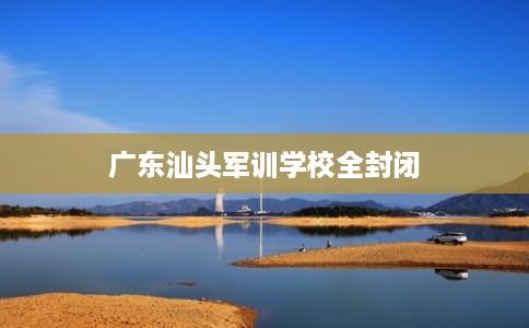 广东汕头军训学校全封闭