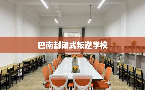 巴南封闭式叛逆学校