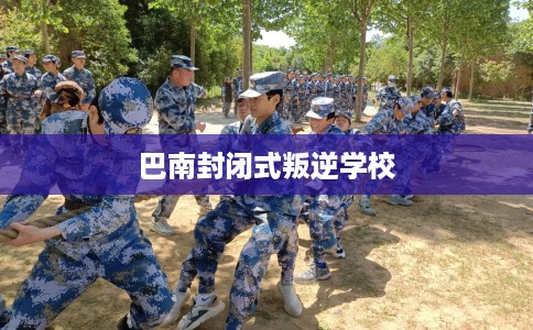 巴南封闭式叛逆学校