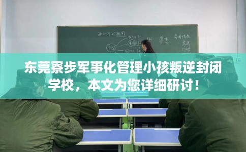 东莞寮步军事化管理小孩叛逆封闭学校，本文为您详细研讨！