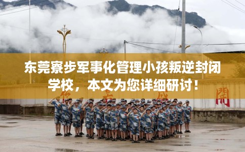 东莞寮步军事化管理小孩叛逆封闭学校，本文为您详细研讨！
