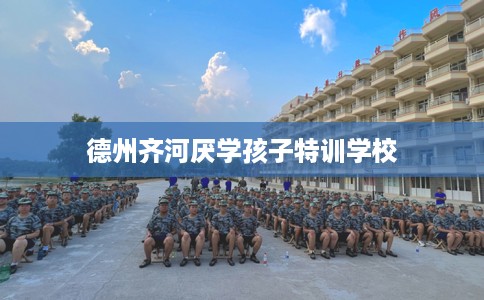 德州齐河厌学孩子特训学校