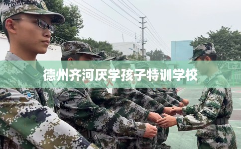 德州齐河厌学孩子特训学校