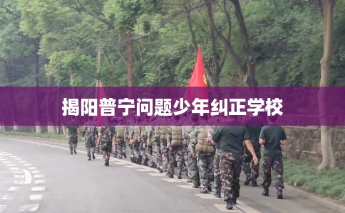 揭阳普宁问题少年纠正学校