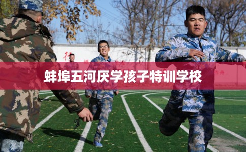 蚌埠五河厌学孩子特训学校