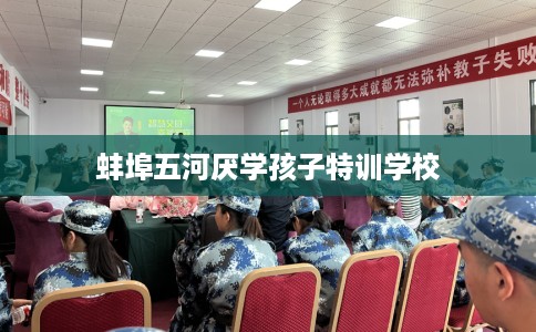 蚌埠五河厌学孩子特训学校