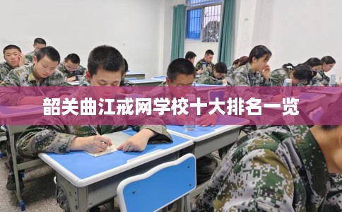 韶关曲江戒网学校十大排名一览