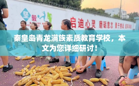 秦皇岛青龙满族素质教育学校，本文为您详细研讨！