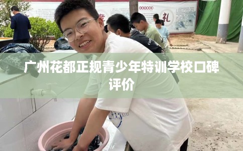 广州花都正规青少年特训学校口碑评价