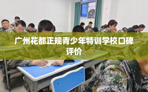 广州花都正规青少年特训学校口碑评价