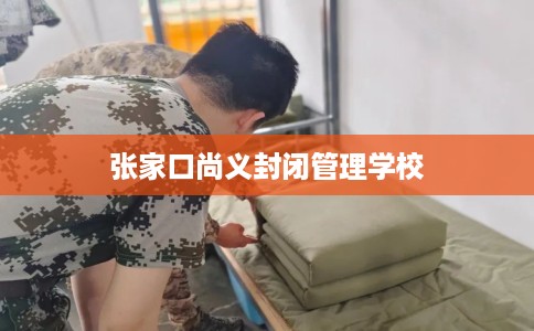 张家口尚义封闭管理学校