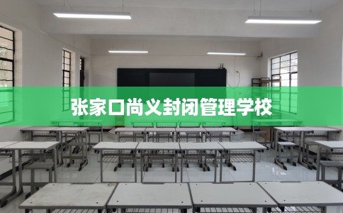 张家口尚义封闭管理学校