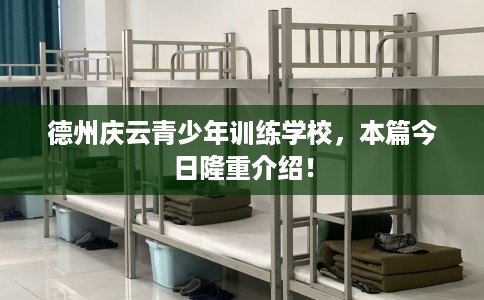 德州庆云青少年训练学校，本篇今日隆重介绍！
