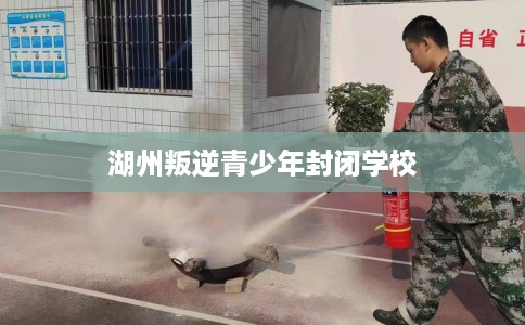 湖州叛逆青少年封闭学校