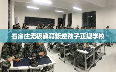 石家庄无极教育叛逆孩子正规学校