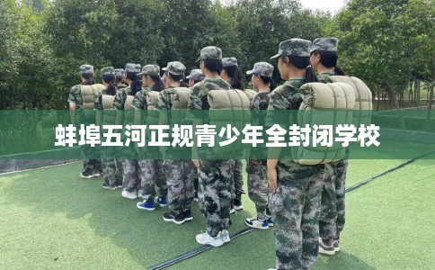 蚌埠五河正规青少年全封闭学校