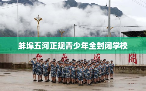 蚌埠五河正规青少年全封闭学校