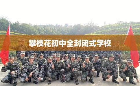 攀枝花初中全封闭式学校