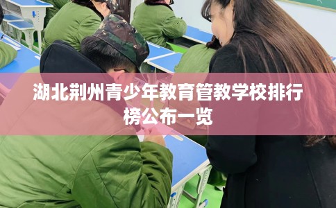 湖北荆州青少年教育管教学校排行榜公布一览