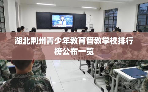 湖北荆州青少年教育管教学校排行榜公布一览