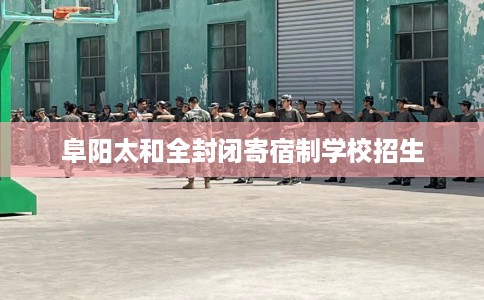 阜阳太和全封闭寄宿制学校招生