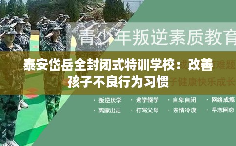 泰安岱岳全封闭式特训学校：改善孩子不良行为习惯