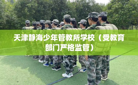 天津静海少年管教所学校（受教育部门严格监管）