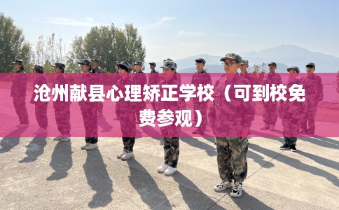 沧州献县心理矫正学校（可到校免费参观）