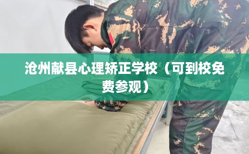 沧州献县心理矫正学校（可到校免费参观）