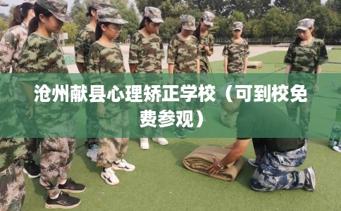 沧州献县心理矫正学校（可到校免费参观）