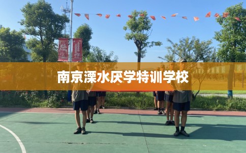 南京溧水厌学特训学校