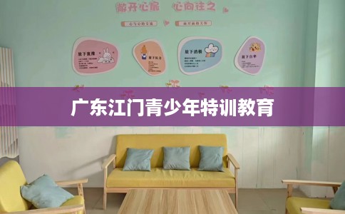 广东江门青少年特训教育