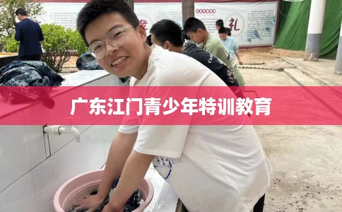 广东江门青少年特训教育