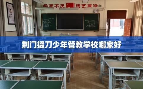 荆门掇刀少年管教学校哪家好