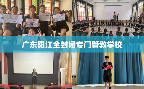 广东阳江全封闭专门管教学校