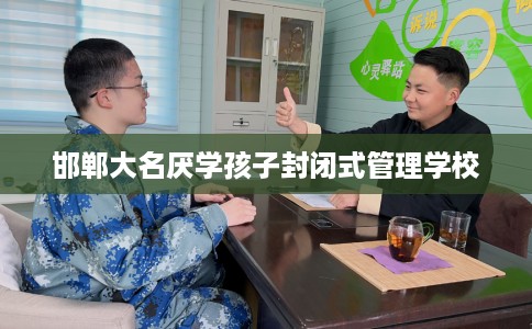 邯郸大名厌学孩子封闭式管理学校
