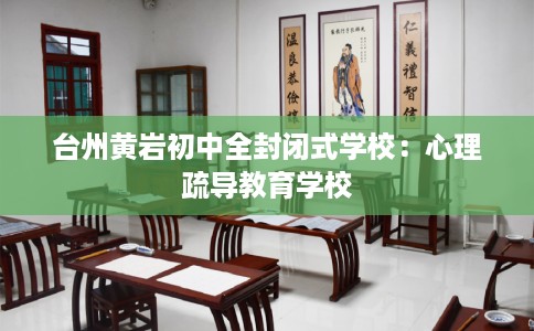 台州黄岩初中全封闭式学校：心理疏导教育学校