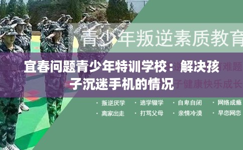 宜春问题青少年特训学校：解决孩子沉迷手机的情况