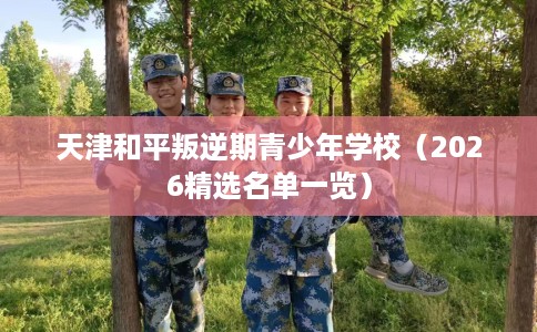 天津和平叛逆期青少年学校（2026精选名单一览）