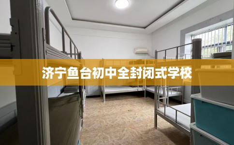 济宁鱼台初中全封闭式学校