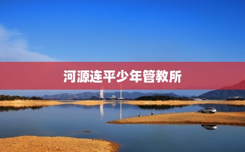 河源连平少年管教所