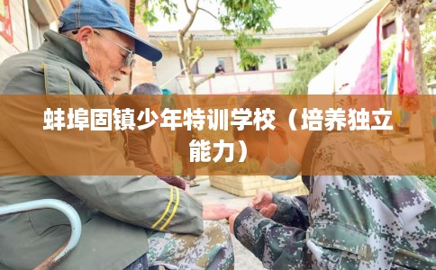 蚌埠固镇少年特训学校（培养独立能力）