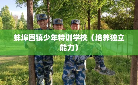 蚌埠固镇少年特训学校（培养独立能力）